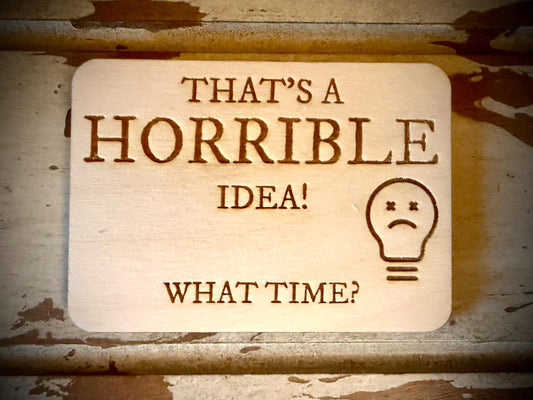 "That's a Horrible Idea! What Time?" Funny Wood Fridge Magnet | Funny Gift