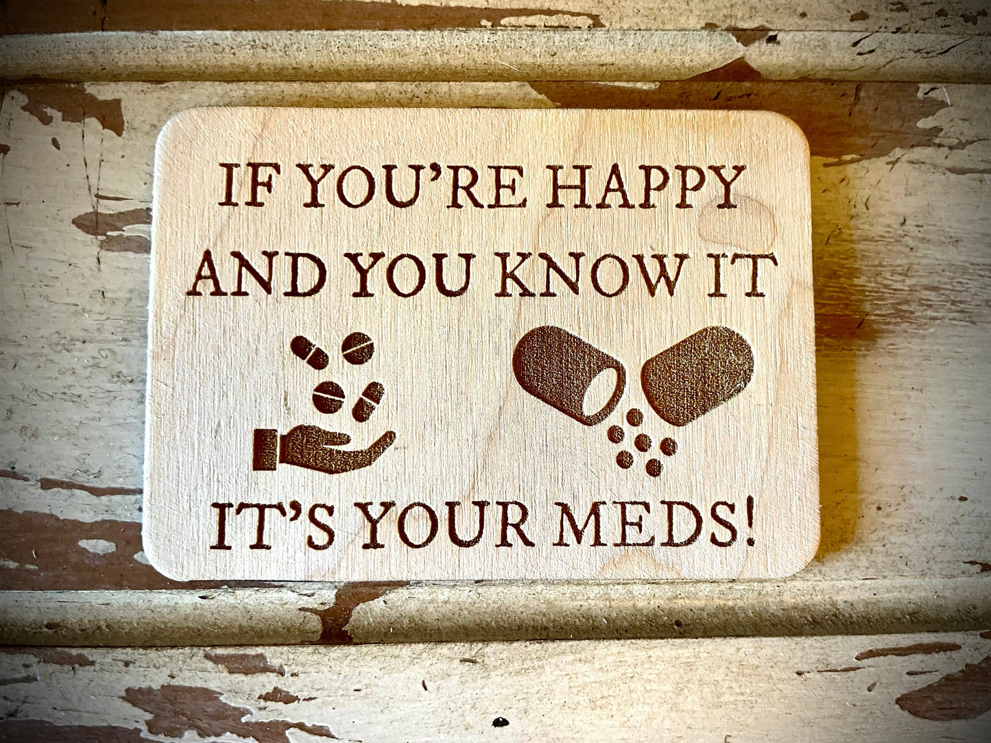 "If You're Happy and You Know It, It's Your Meds!" Funny Wood Fridge Magnet | Funny Gift