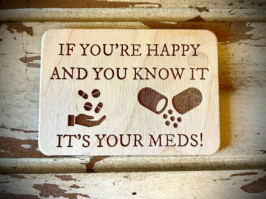 "If You're Happy and You Know It, It's Your Meds!" Funny Wood Fridge Magnet | Funny Gift