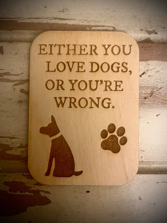 "Either You Love Dogs or You're Wrong" Funny Dog Wood Fridge Magnet | Funny Gift
