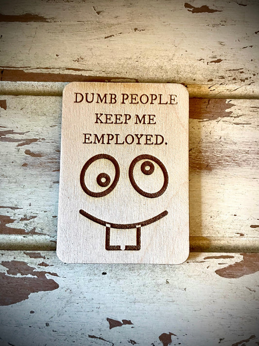 "Dumb People Keep Me Employed" Funny Wood Fridge Magnet | Funny Gift