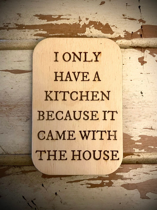"I Only Have a Kitchen Because It Came with the House" Funny Wood Fridge Magnet | Funny Gift