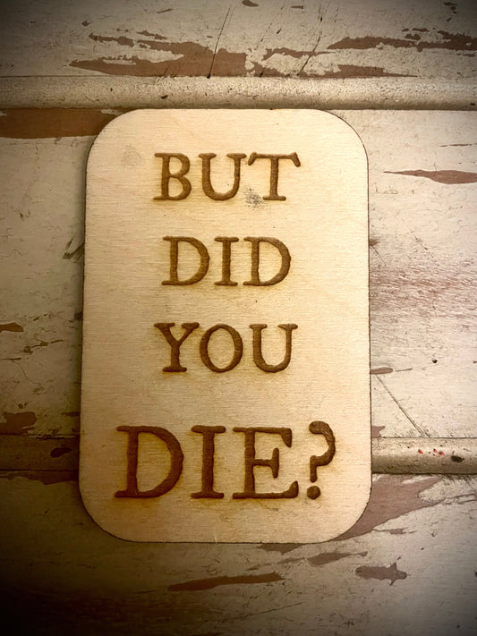 "But Did You Die?" Funny Wood Fridge Magnet | Funny Gift