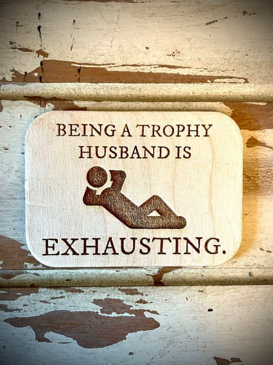 "Being a Trophy Husband Is Exhausting" Funny Wood Fridge Magnet | Funny Gift