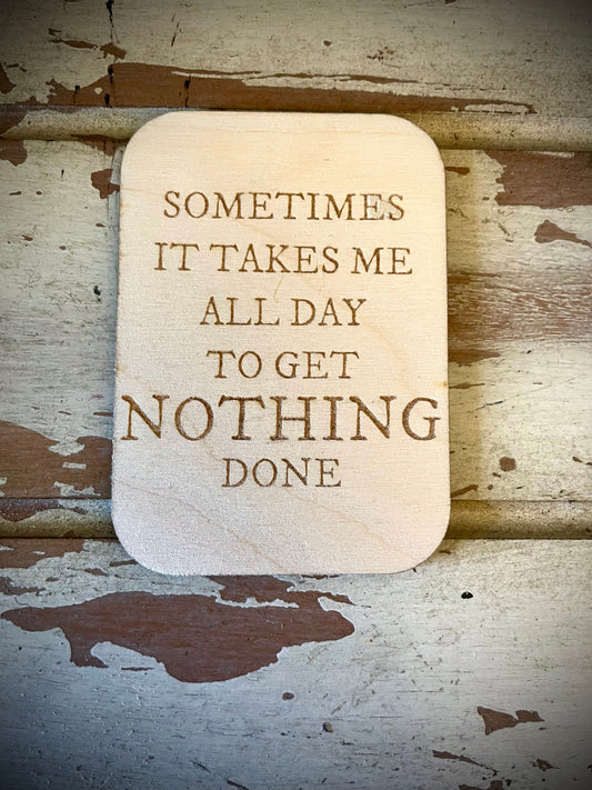 "Sometimes It Takes Me All Day to Get Nothing Done" Funny Wood Fridge Magnet | Funny Gift