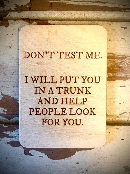 "Don't Test Me — I'll Put You in a Trunk and Help People Look for You" Funny Wood Fridge Magnet | Funny Gift