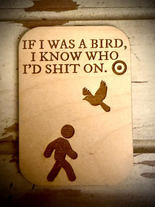 "If I Was a Bird, I Know Who I'd Shit On" Funny Wood Fridge Magnet | Funny Gift