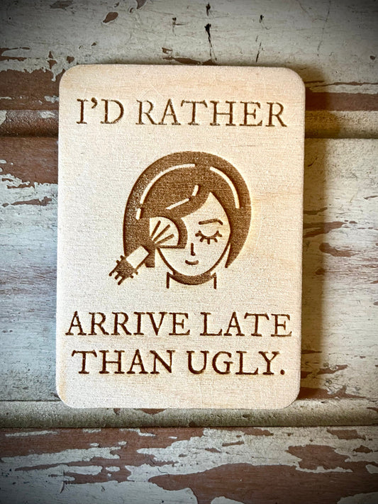 "I'd Rather Arrive Late Than Ugly" Funny Wood Fridge Magnet | Funny Gift